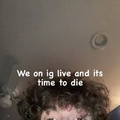 We on ig live and its time to die