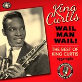 Wail Man Wail! The Best of King Curtis 1952-1961