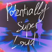 Potentially Super Loud