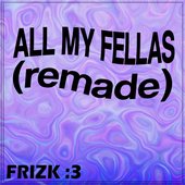 ALL MY FELLAS (FRIZKY)