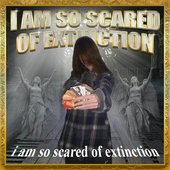 i am so scared of extinction