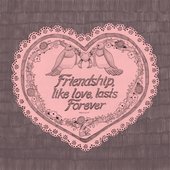 Friendship, like love, lasts Forever