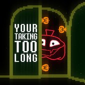 Your Taking Too Long