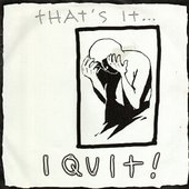 That's It... I Quit!