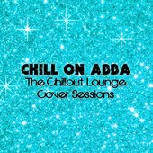Chill On Abba (The Chillout Lounge Cover Sessions)