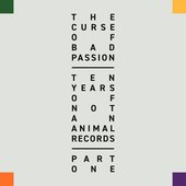 The Curse of Bad Passion - Ten Years of Not An Animal Records, Pt. 1