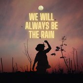 We Will Always Be The Rain