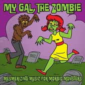 My Gal the Zombie ... Mesmerizing Music for Morbid Monsters ... Horror Punk, Psychobilly & Retro