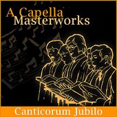 A Capella Masterworks: Canticorum Jubilo