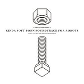 kinda soft porn soundtrack for robots mix