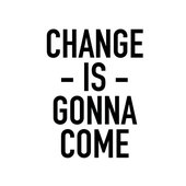 CHANGE IS GONNA COME