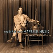 The Man Who Married Music: The Best Of Stephen Fearing