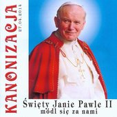 Kanonizacja Jana Pawla II – Swiety Janie Pawle II módl sie za nami