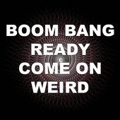 Boom Bang Ready Come On Weird