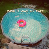 I Wish It Was My Face