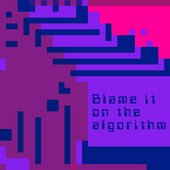 blame it on the algorithm