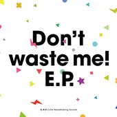 Don't waste me! E.P.