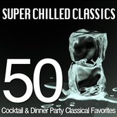 Super Chilled Classics - 50 Cocktail & Dinner Party Classical Favorites