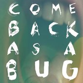 Come Back As A Bug