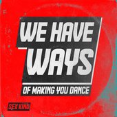 We Have Ways Of Making You Dance