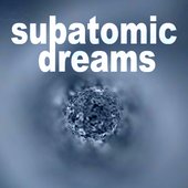 Subatomic Dreams