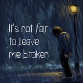 It's Not Fair To Leave Me Broken