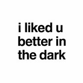 i liked u better in the dark