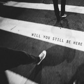 Will You Still Be Here