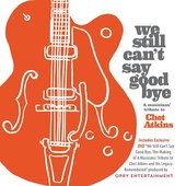 We Still Can't Say Goodbye: A Musicians' Tribute To Chet Atkins