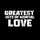 Greatest Hits of Mortal Love
