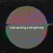 low quality everything