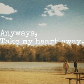 Anyways, Take My Heart Away