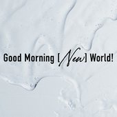 Good Morning [New] World!