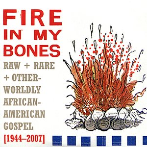 Image for 'Fire in My Bones: Raw + Rare + Otherworldly African-American Gospel [1944-2007]'