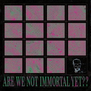 Image for 'ARE WE NOT IMMORTAL YET??'