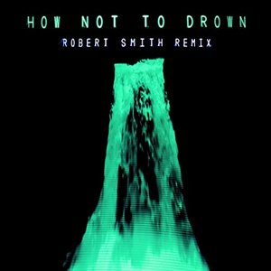 How Not To Drown (feat. Robert Smith) (Robert Smith Remix)