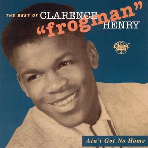 “Ain't Got No Home: The Best Of Clarence "Frogman" Henry (Reissue)”的封面