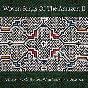 Image for 'Woven Songs Of The Amazon II: A Ceremony Of Healing With The Shipibo Shamans'