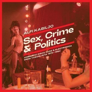Изображение для 'Sex, Crime & Politics (Cinematic Disco, Jazz & Electronica From Yugoslavia 1974-1984)'