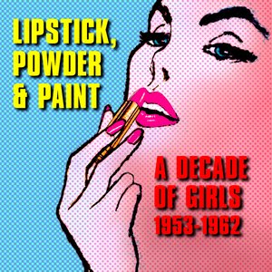 Bild för 'Lipstick, Powder & Paint: A Decade Of Girls 1953-1962'