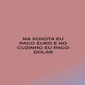 Image for 'Na Xoxota Eu Pago Euro e no Cuzinho Eu Pago Dolar'