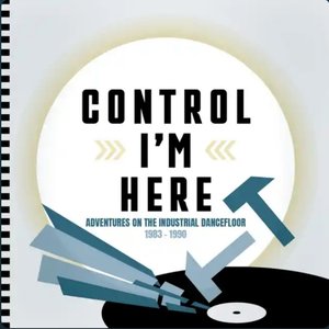 Image for 'Control I'm Here: Adventures On The Industrial Dancefloor 1983 - 1990'
