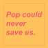 Avatar for Pop Could Never Save Us